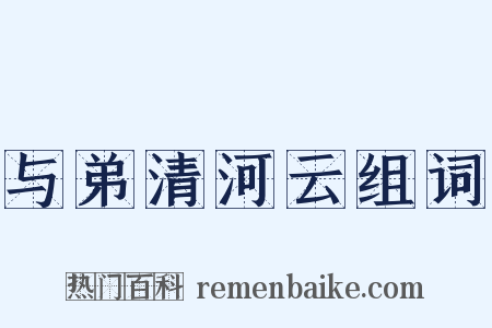 与弟清河云组词是什么意思的图片